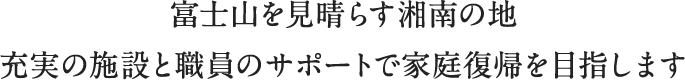 緑に囲まれた静かな苑内、充実の施設と職員のサポートで家庭復帰を目指します