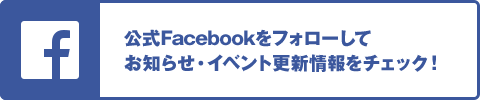 公式Facebookをフォローしてお知らせ・イベント更新情報をチェック！